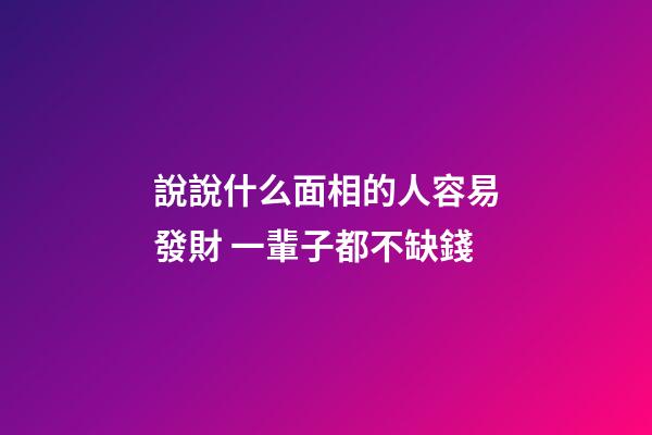 說說什么面相的人容易發財 一輩子都不缺錢